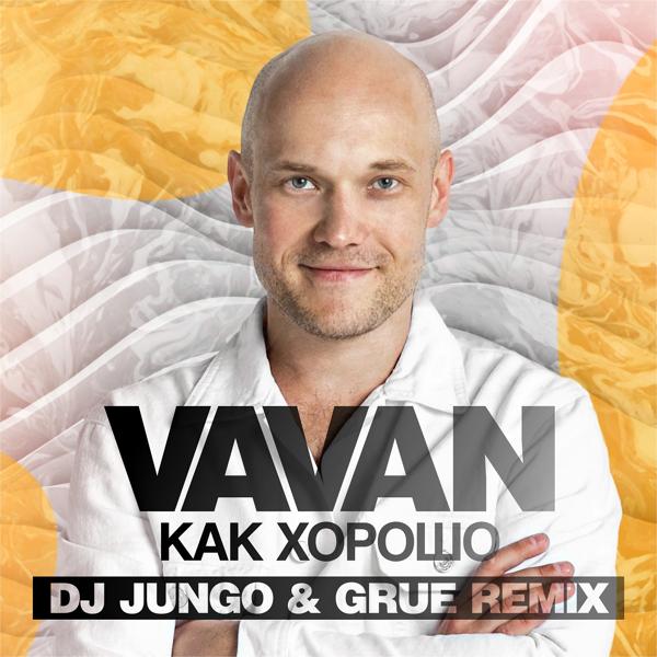 Vavan - Как хорошо (Dj Jungo & Grue Remix)