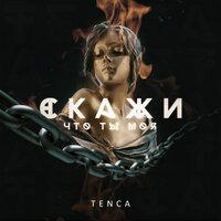 TENCA - Скажи, что ты моя