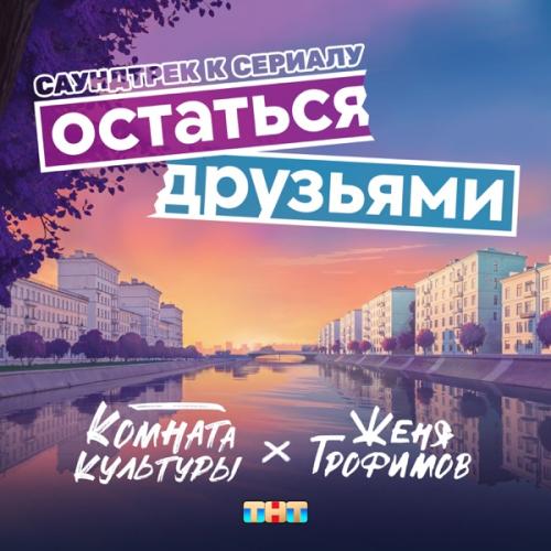 Женя Трофимов & Комната культуры - Остаться друзьями (из сериала